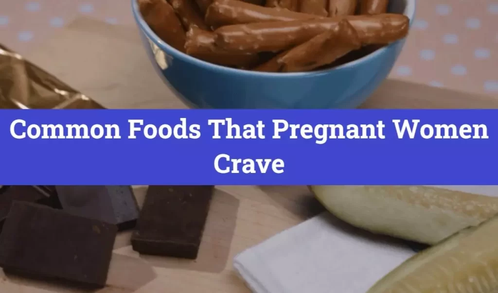 Common Foods That Pregnant Women Crave