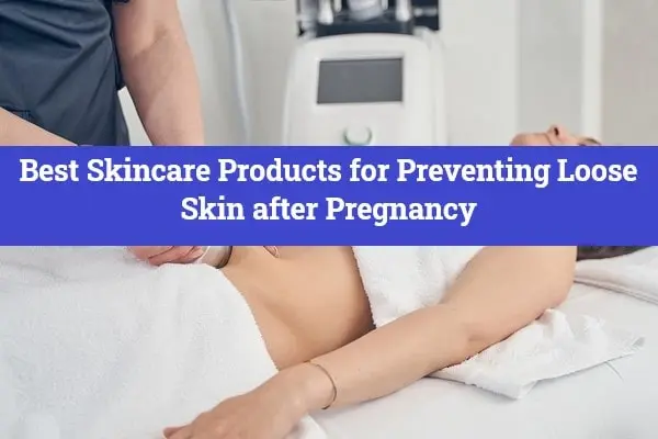 Best Skincare Products for Preventing Loose Skin after Pregnancy